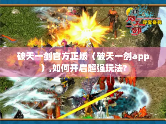 破天一剑官方正版(破天一剑app),如何开启超强玩法? 破天一剑官方正版(破天一剑app),如何开启超强玩法?