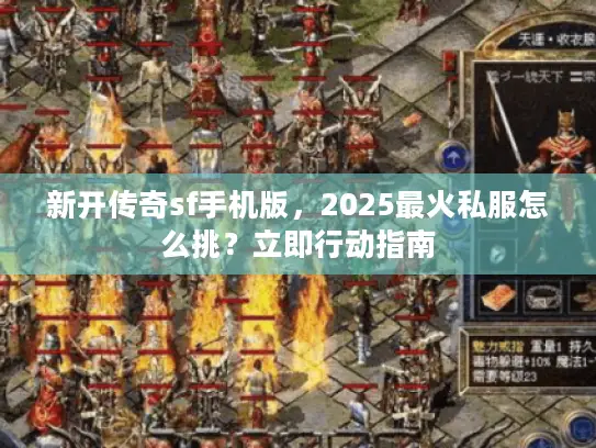 新开传奇sf手机版,2025最火私服怎么挑?立即行动指南 新开传奇sf手机版,2025最火私服怎么挑?立即行动指南