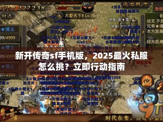 新开传奇sf手机版,2025最火私服怎么挑?立即行动指南 新开传奇sf手机版,2025最火私服怎么挑?立即行动指南
