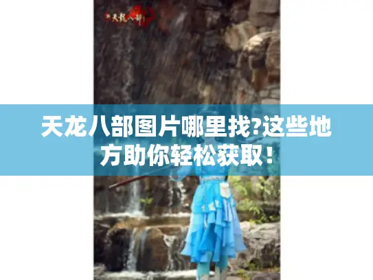 天龙八部图片哪里找?这些地方助你轻松获取！