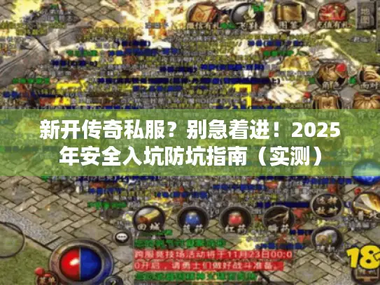 新开传奇私服？别急着进！2025年安全入坑防坑指南（实测）