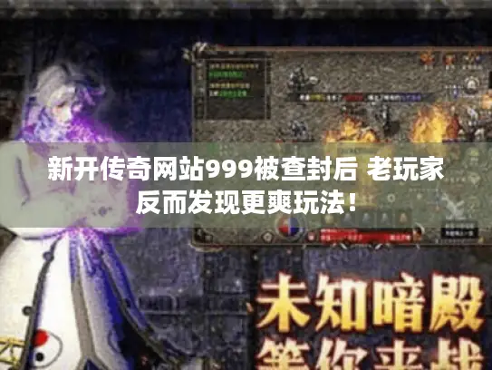新开传奇网站999被查封后 老玩家反而发现更爽玩法！