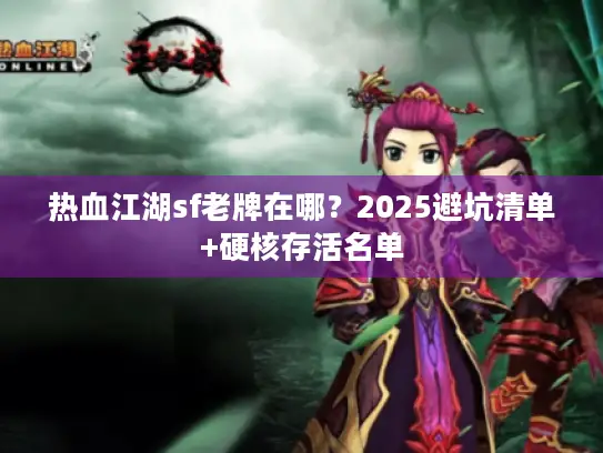 热血江湖sf老牌在哪？2025避坑清单+硬核存活名单