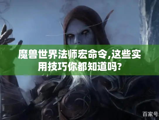 魔兽世界法师宏命令,这些实用技巧你都知道吗? 魔兽世界法师宏命令,这些实用技巧你都知道吗?