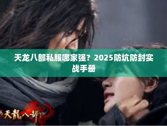 天龙八部私服哪家强?2025防坑防封实战手册 天龙八部私服哪家强?2025防坑防封实战手册