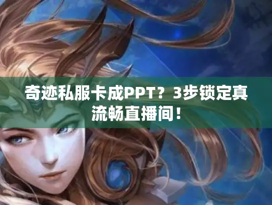 奇迹私服卡成PPT？3步锁定真流畅直播间！