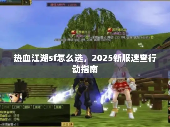 热血江湖sf怎么选，2025新服速查行动指南