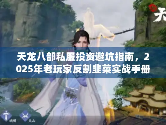 天龙八部私服投资避坑指南，2025年老玩家反割韭菜实战手册
