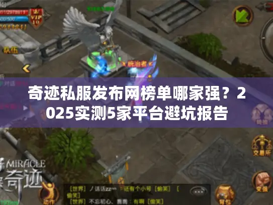 奇迹私服发布网榜单哪家强?2025实测5家平台避坑报告 奇迹私服发布网榜单哪家强?2025实测5家平台避坑报告