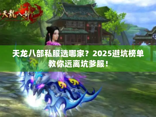 天龙八部私服选哪家？2025避坑榜单教你远离坑爹服！
