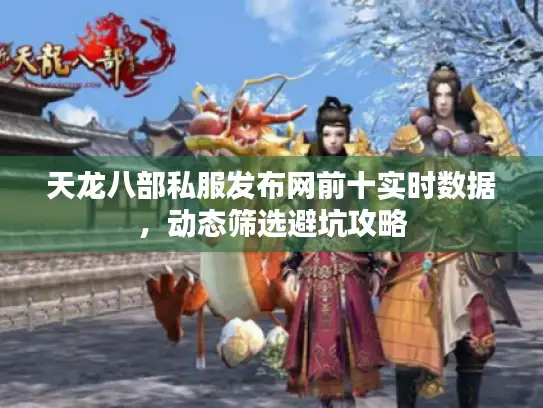 天龙八部私服发布网前十实时数据，动态筛选避坑攻略