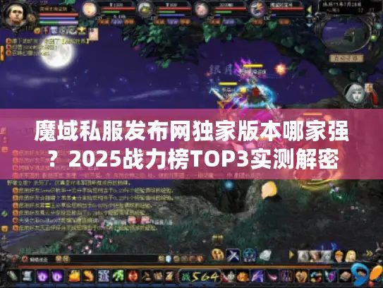 魔域私服发布网独家版本哪家强？2025战力榜TOP3实测解密