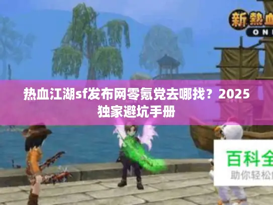 热血江湖sf发布网零氪党去哪找?2025独家避坑手册 热血江湖sf发布网零氪党去哪找?2025独家避坑手册