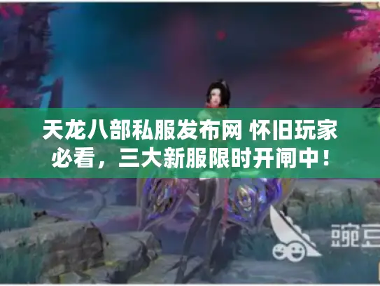 天龙八部私服发布网 怀旧玩家必看,三大新服限时开闸中! 天龙八部私服发布网 怀旧玩家必看,三大新服限时开闸中!