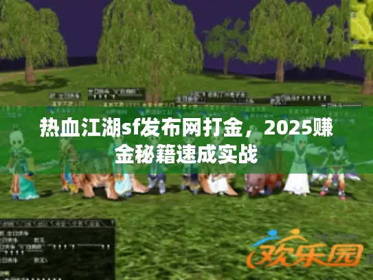 热血江湖sf发布网打金,2025赚金秘籍速成实战 热血江湖sf发布网打金,2025赚金秘籍速成实战