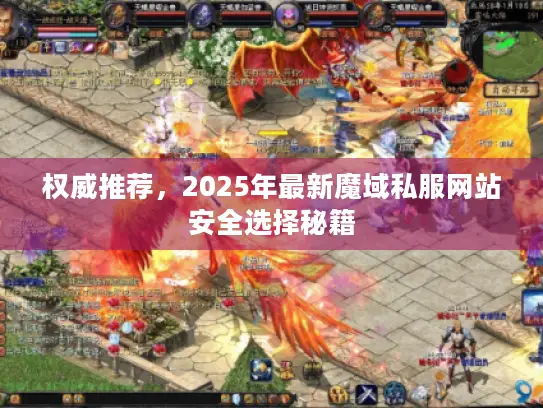 权威推荐，2025年最新魔域私服网站安全选择秘籍
