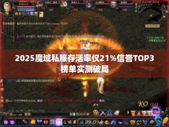 2025魔域私服存活率仅21%信誉TOP3榜单实测破局 2025魔域私服存活率仅21%信誉TOP3榜单实测破局