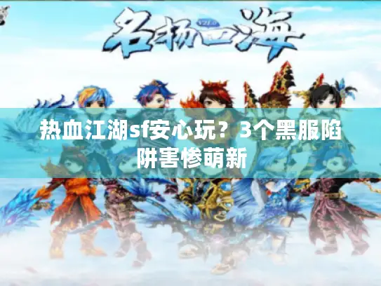 热血江湖sf安心玩?3个黑服陷阱害惨萌新 热血江湖sf安心玩?3个黑服陷阱害惨萌新