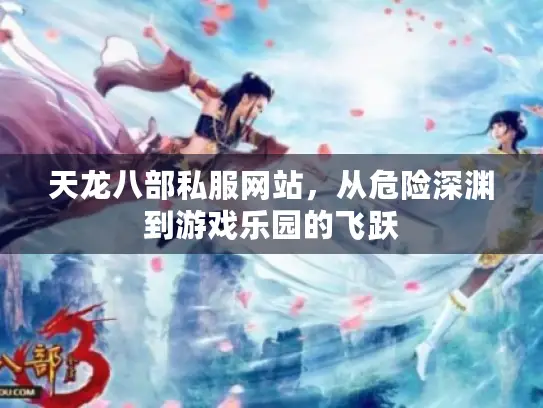 天龙八部私服网站,从危险深渊到游戏乐园的飞跃 天龙八部私服网站,从危险深渊到游戏乐园的飞跃