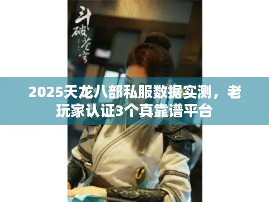 2025天龙八部私服数据实测,老玩家认证3个真靠谱平台 2025天龙八部私服数据实测,老玩家认证3个真靠谱平台