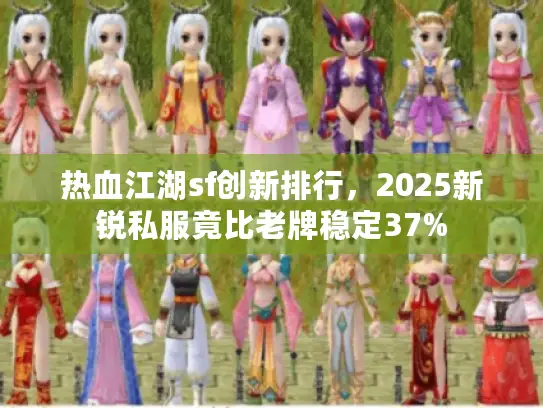 热血江湖sf创新排行，2025新锐私服竟比老牌稳定37%