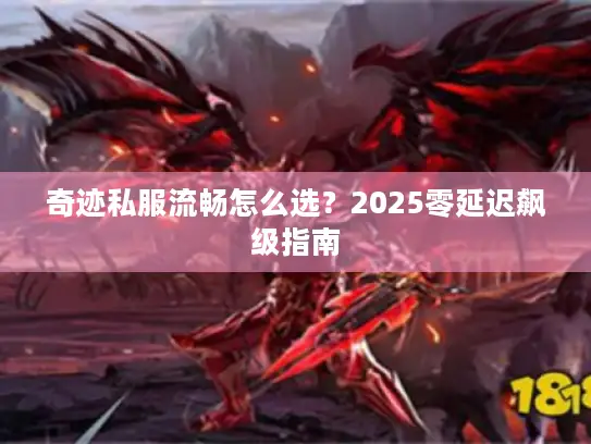 奇迹私服流畅怎么选?2025零延迟飙级指南 奇迹私服流畅怎么选?2025零延迟飙级指南