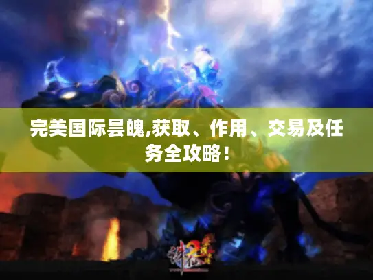 完美国际昙魄,获取、作用、交易及任务全攻略！