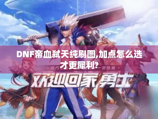 DNF帝血弑天纯刷图,加点怎么选才更犀利?