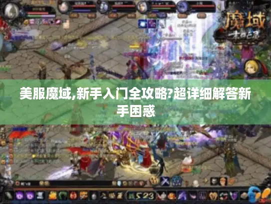 美服魔域,新手入门全攻略?超详细解答新手困惑