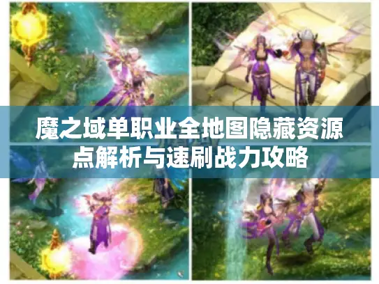 魔之域单职业全地图隐藏资源点解析与速刷战力攻略 魔之域单职业全地图隐藏资源点解析与速刷战力攻略