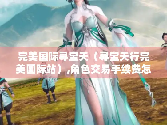 完美国际寻宝天（寻宝天行完美国际站）,角色交易手续费怎么算?