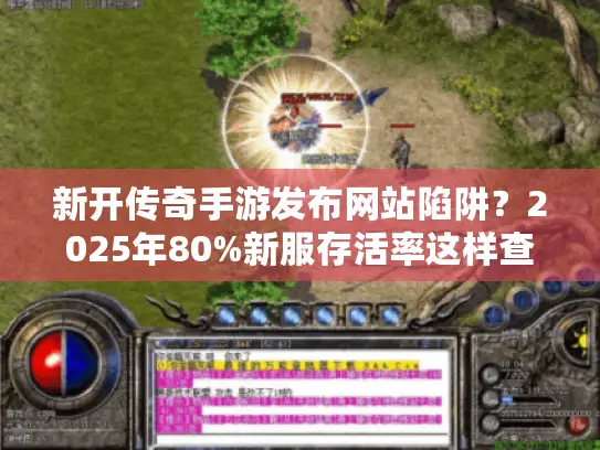 新开传奇手游发布网站陷阱？2025年80%新服存活率这样查！