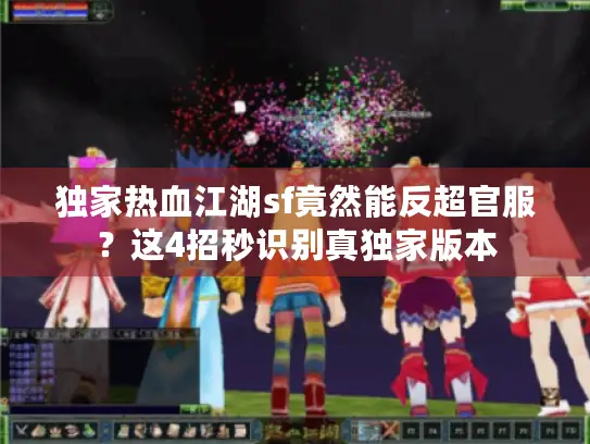 独家热血江湖sf竟然能反超官服？这4招秒识别真独家版本