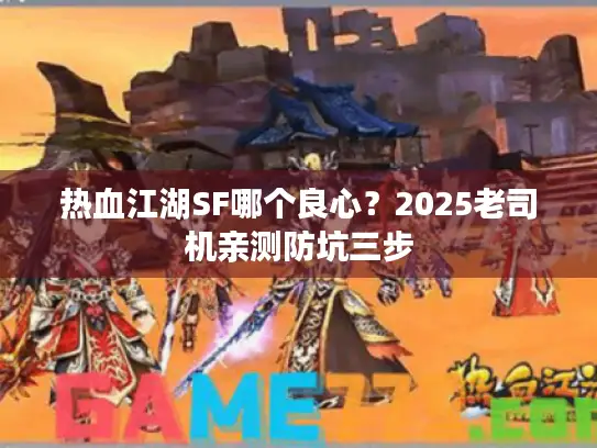 热血江湖SF哪个良心？2025老司机亲测防坑三步