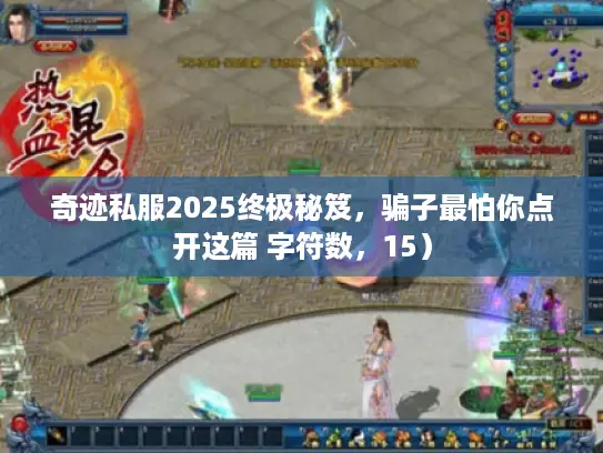 奇迹私服2025终极秘笈，骗子最怕你点开这篇 字符数，15）
