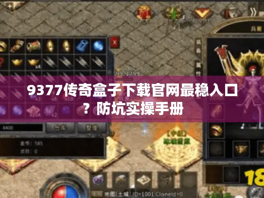 9377传奇盒子下载官网最稳入口?防坑实操手册 9377传奇盒子下载官网最稳入口?防坑实操手册