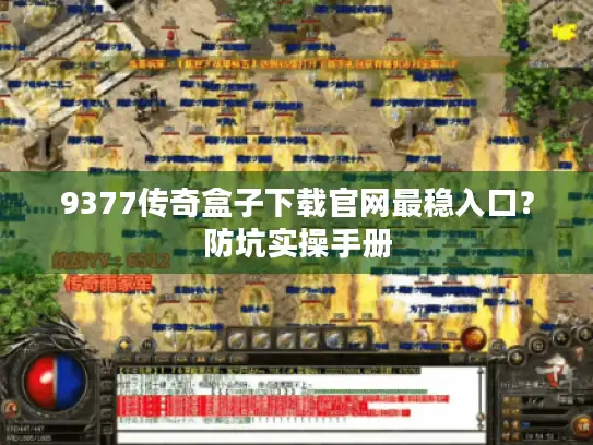 9377传奇盒子下载官网最稳入口?防坑实操手册 9377传奇盒子下载官网最稳入口?防坑实操手册