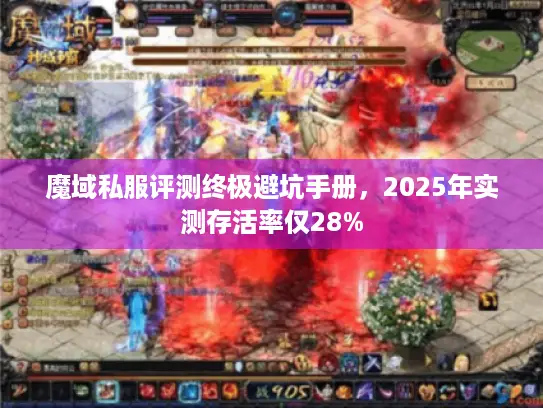 魔域私服评测终极避坑手册，2025年实测存活率仅28%