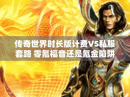 传奇世界时长版计费VS私服套路 零氪福音还是氪金陷阱？
