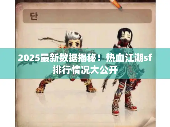 2025最新数据揭秘！热血江湖sf排行情况大公开