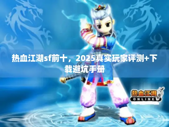 热血江湖sf前十，2025真实玩家评测+下载避坑手册