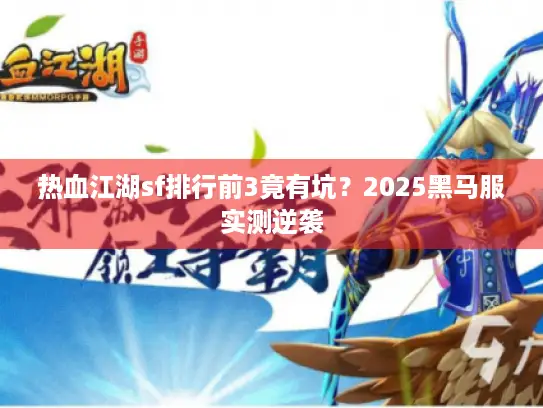 热血江湖sf排行前3竟有坑？2025黑马服实测逆袭