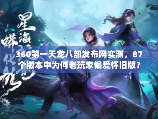 360第一天龙八部发布网实测，87个版本中为何老玩家偏爱怀旧版？
