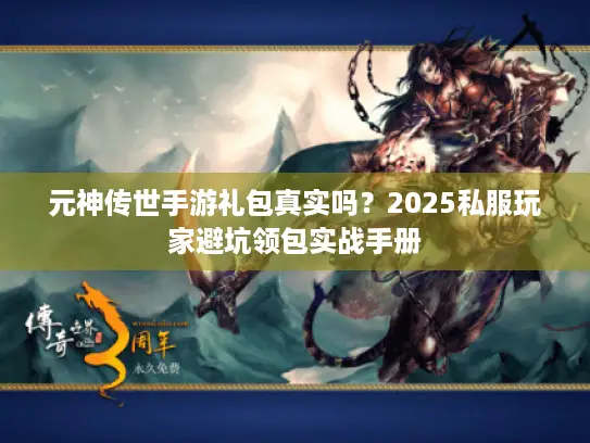 元神传世手游礼包真实吗？2025私服玩家避坑领包实战手册