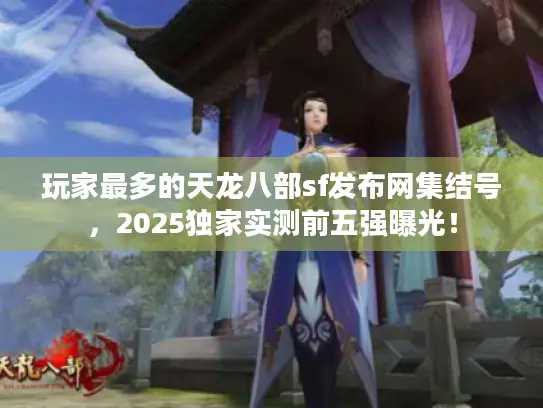 玩家最多的天龙八部sf发布网集结号，2025独家实测前五强曝光！