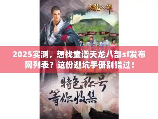 2025实测，想找靠谱天龙八部sf发布网列表？这份避坑手册别错过！