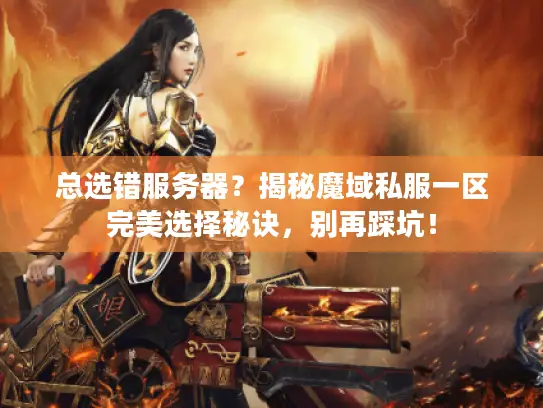 总选错服务器?揭秘魔域私服一区完美选择秘诀,别再踩坑! 总选错服务器?揭秘魔域私服一区完美选择秘诀,别再踩坑!