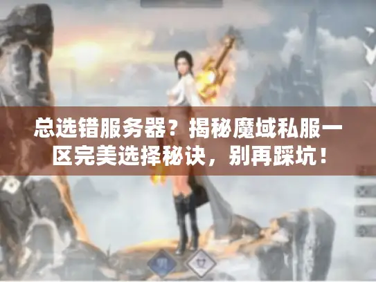 总选错服务器?揭秘魔域私服一区完美选择秘诀,别再踩坑! 总选错服务器?揭秘魔域私服一区完美选择秘诀,别再踩坑!