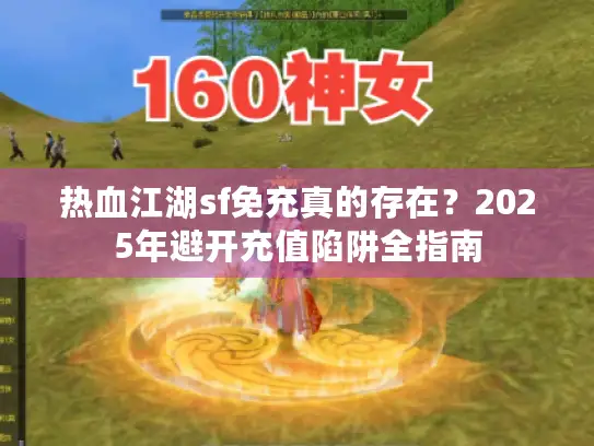 热血江湖sf免充真的存在？2025年避开充值陷阱全指南