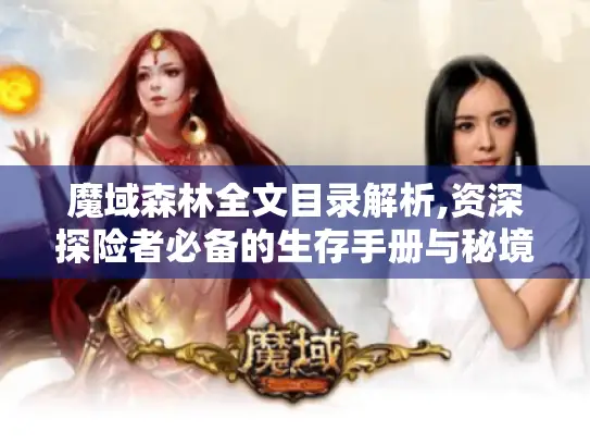 魔域森林全文目录解析,资深探险者必备的生存手册与秘境坐标 魔域森林全文目录解析,资深探险者必备的生存手册与秘境坐标